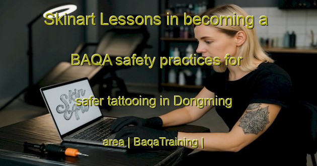 Skinart Lessons in becoming a BAQA safety practices for safer tattooing in Dongming area | BaqaTraining | BaqaClasses | SkinartTraining-Taiwan Province of China
